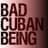 BadCubanBeing