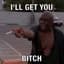 I'LL GET YOU B!TCH